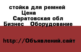 стойка для ремней › Цена ­ 3 500 - Саратовская обл. Бизнес » Оборудование   